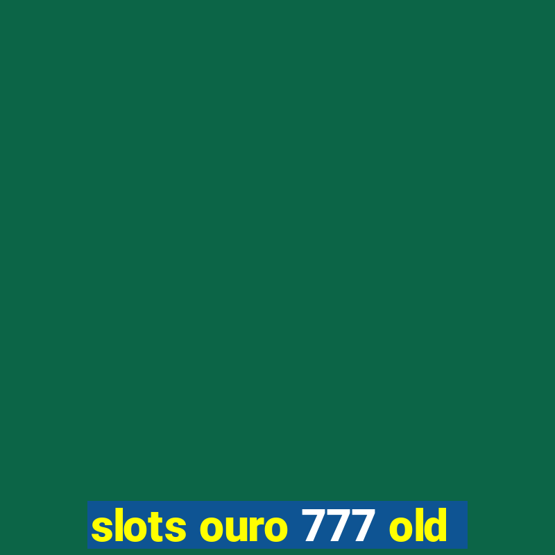 slots ouro 777 old